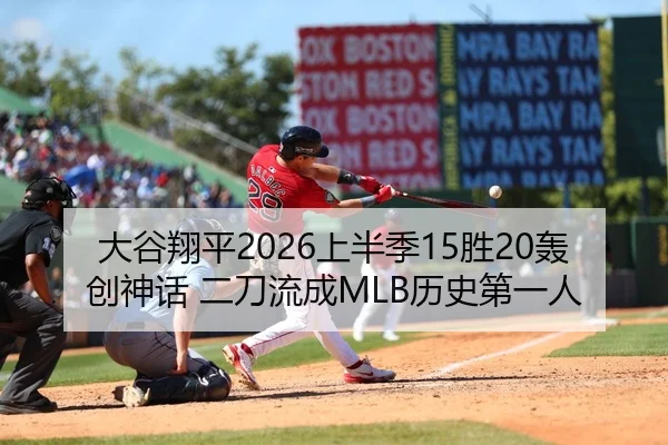 大谷翔平2026上半季15胜20轰创神话 二刀流成MLB历史第一人