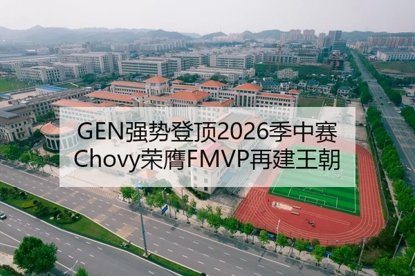 GEN强势登顶2026季中赛 Chovy荣膺FMVP再建王朝