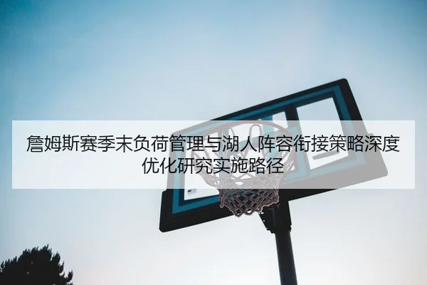 詹姆斯赛季末负荷管理与湖人阵容衔接策略深度优化研究实施路径